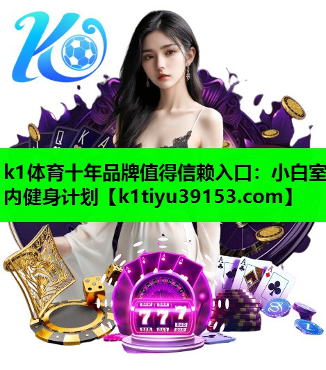 k1体育十年品牌值得信赖入口：小白室内健身计划