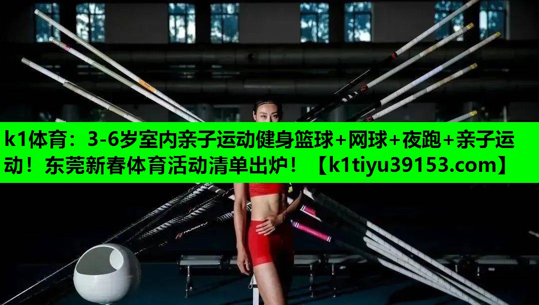 k1体育：3-6岁室内亲子运动健身篮球+网球+夜跑+亲子运动！东莞新春体育活动清单出炉！