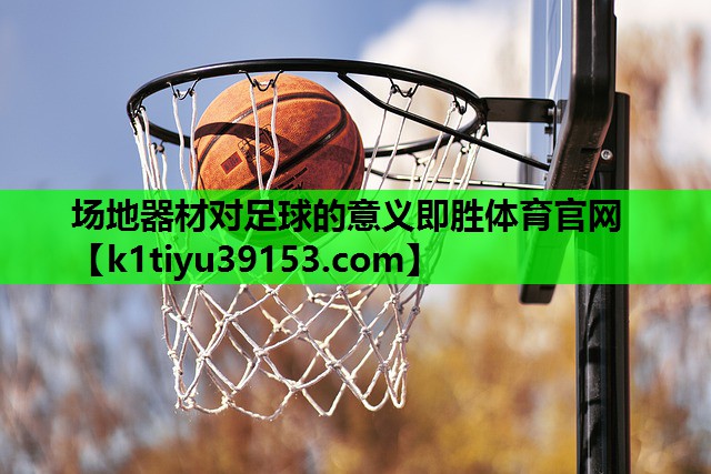 场地器材对足球的意义即胜体育官网