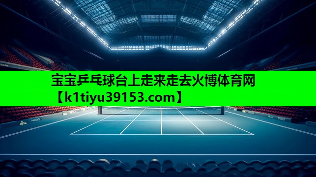 宝宝乒乓球台上走来走去火博体育网