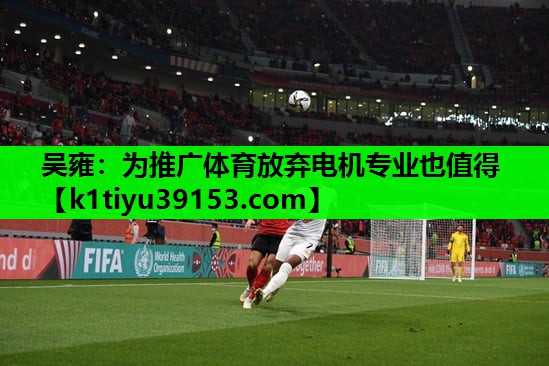 吴雍：为推广体育放弃电机专业也值得