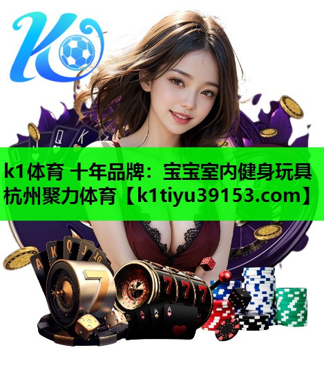 k1体育 十年品牌：宝宝室内健身玩具杭州聚力体育