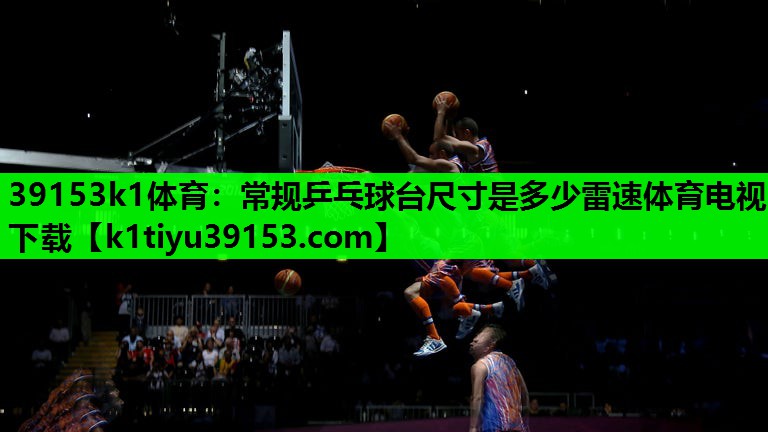 39153k1体育：常规乒乓球台尺寸是多少雷速体育电视下载