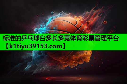 标准的乒乓球台多长多宽体育彩票管理平台