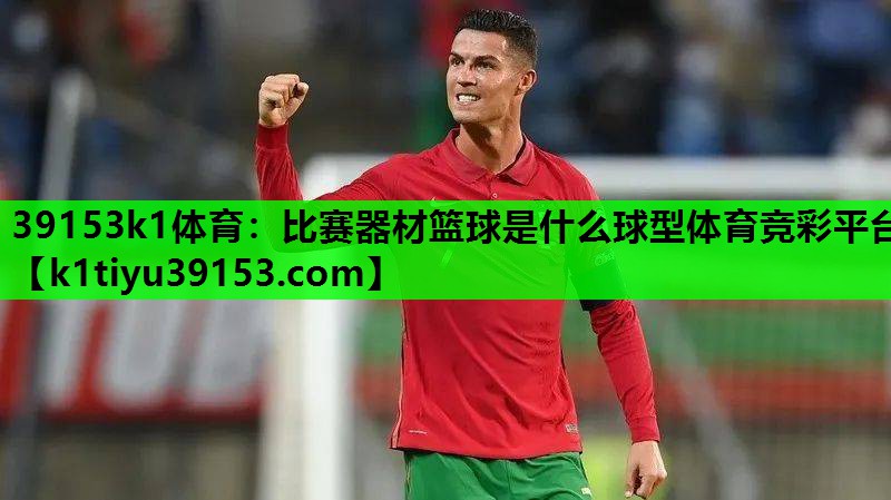 39153k1体育：比赛器材篮球是什么球型体育竞彩平台