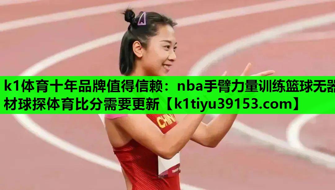 k1体育十年品牌值得信赖：nba手臂力量训练篮球无器材球探体育比分需要更新