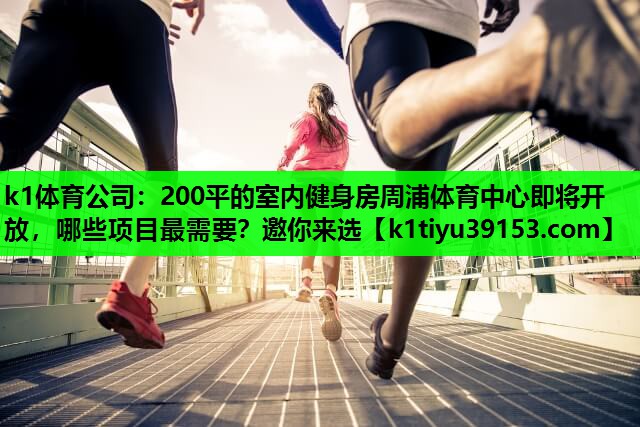 k1体育公司：200平的室内健身房周浦体育中心即将开放，哪些项目最需要？邀你来选