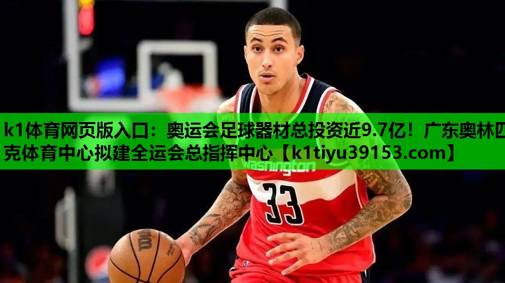 k1体育网页版入口：奥运会足球器材总投资近9.7亿！广东奥林匹克体育中心拟建全运会总指挥中心