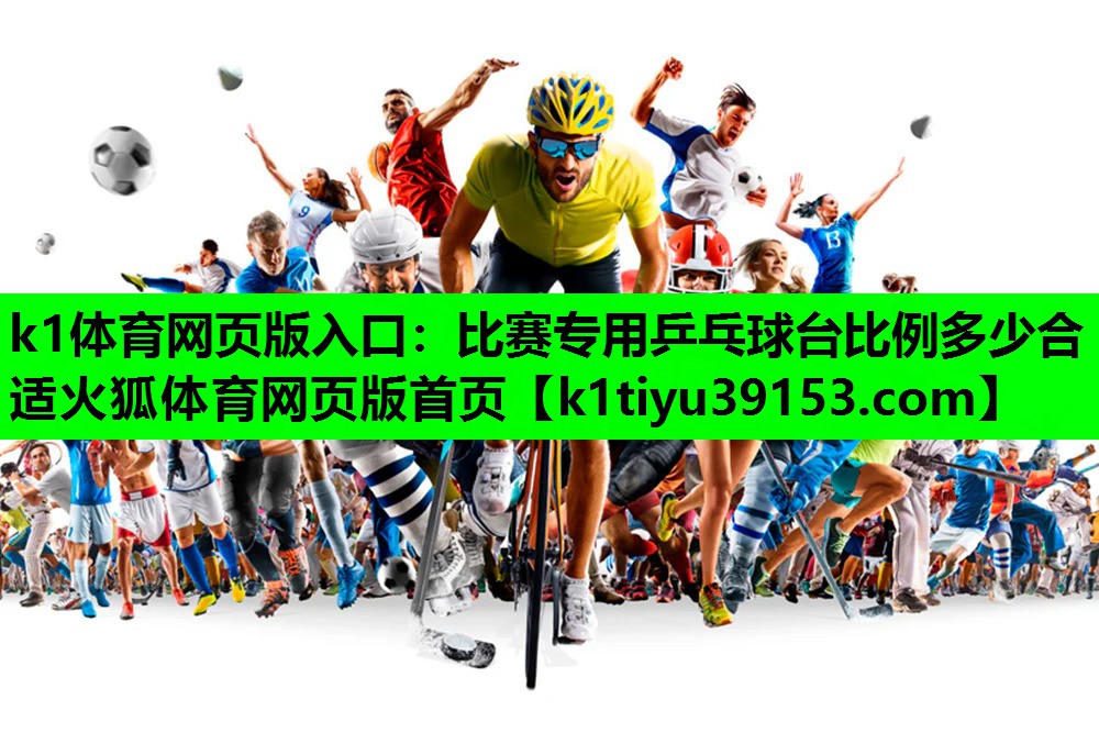 k1体育网页版入口：比赛专用乒乓球台比例多少合适火狐体育网页版首页