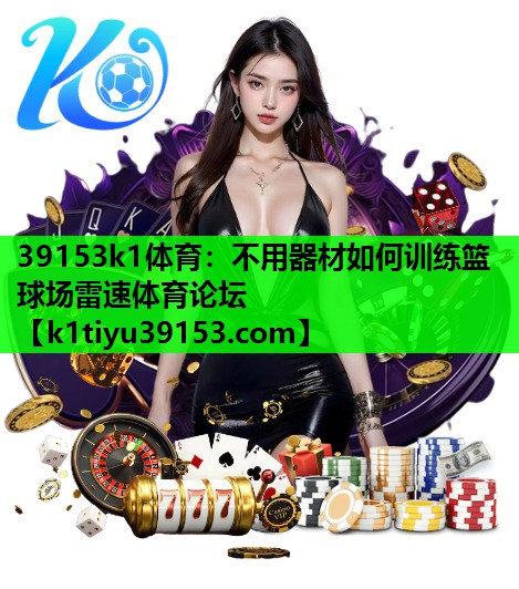 39153k1体育：不用器材如何训练篮球场雷速体育论坛