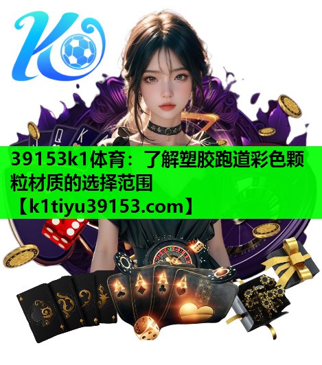39153k1体育：了解塑胶跑道彩色颗粒材质的选择范围