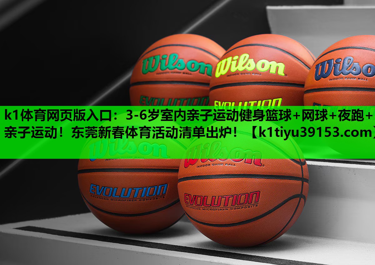 k1体育网页版入口：3-6岁室内亲子运动健身篮球+网球+夜跑+亲子运动！东莞新春体育活动清单出炉！