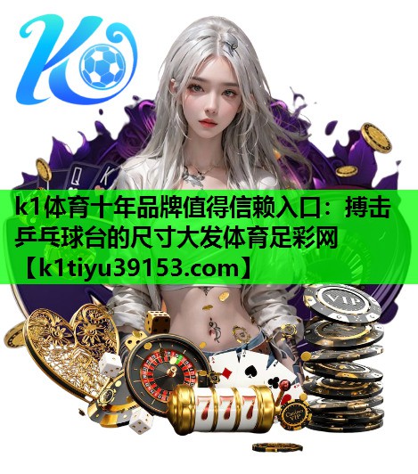 k1体育十年品牌值得信赖入口：搏击乒乓球台的尺寸大发体育足彩网