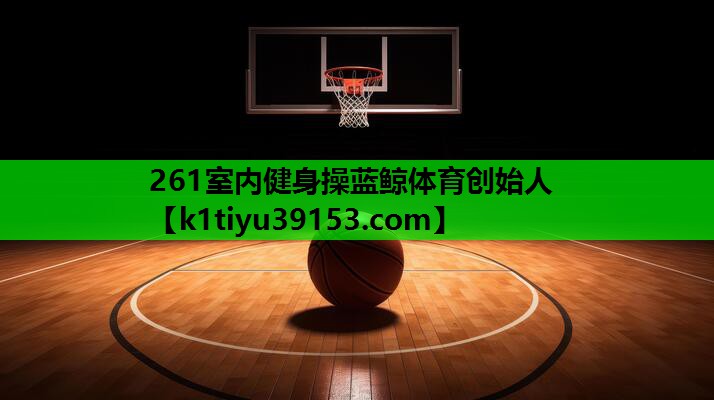 261室内健身操蓝鲸体育创始人