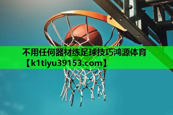不用任何器材练足球技巧鸿源体育