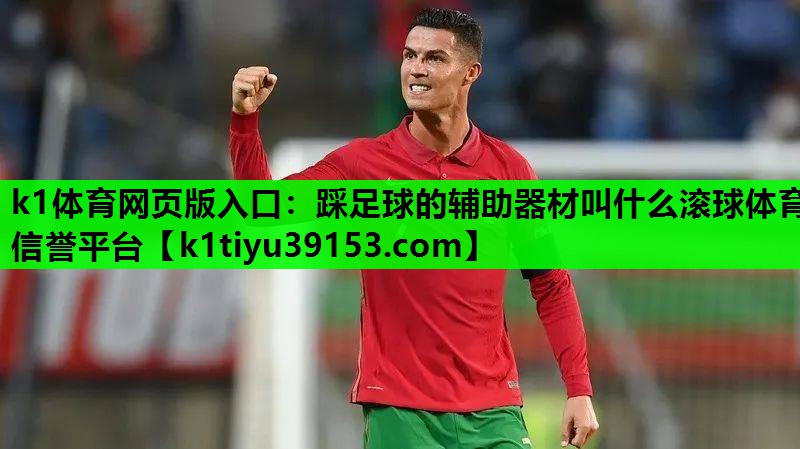 k1体育网页版入口：踩足球的辅助器材叫什么滚球体育信誉平台