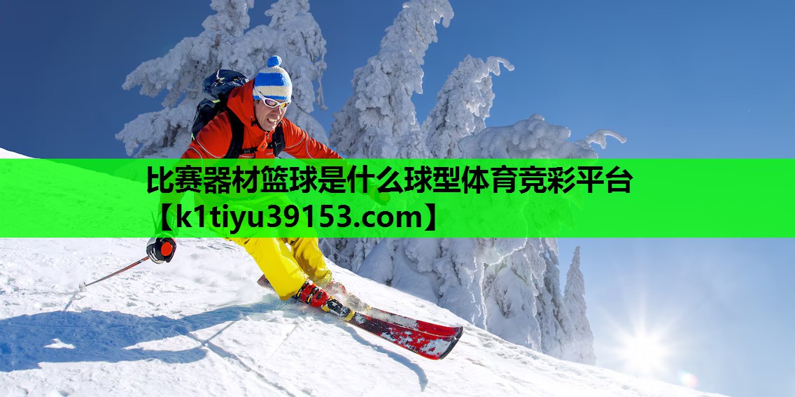 比赛器材篮球是什么球型体育竞彩平台