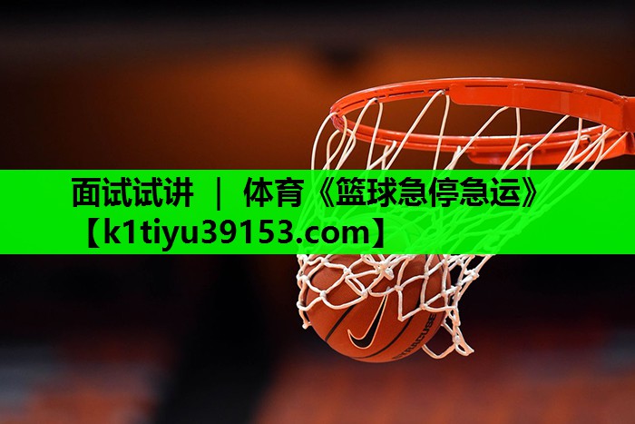 面试试讲 ｜ 体育《篮球急停急运》