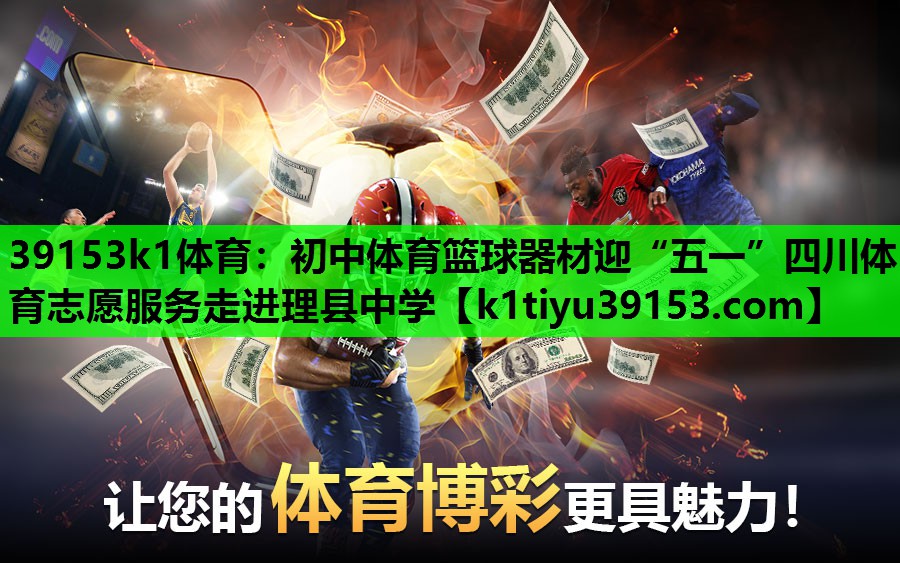 39153k1体育：初中体育篮球器材迎“五一”四川体育志愿服务走进理县中学