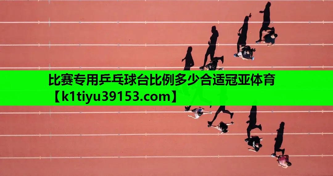 比赛专用乒乓球台比例多少合适冠亚体育