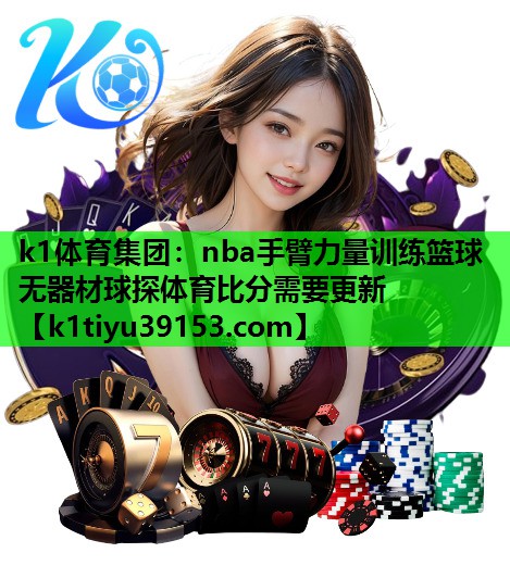 k1体育集团：nba手臂力量训练篮球无器材球探体育比分需要更新