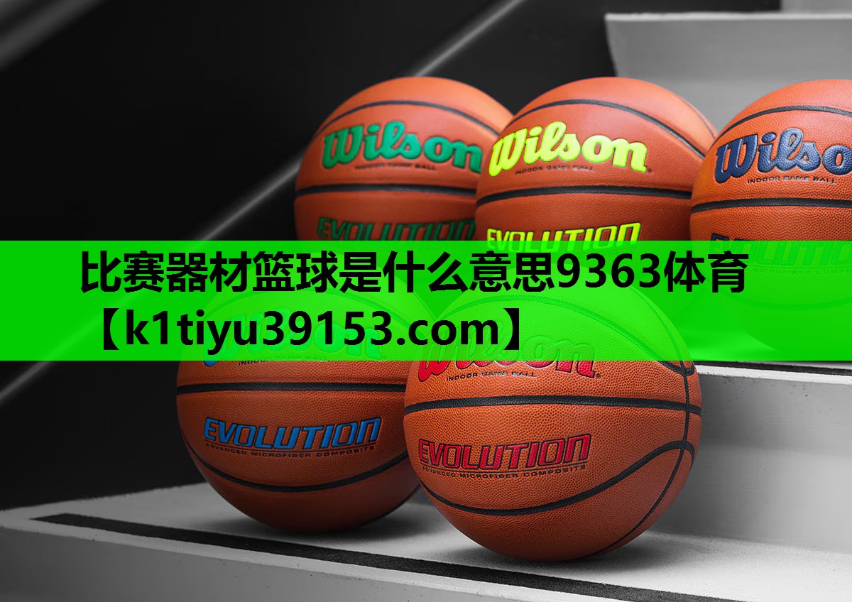 比赛器材篮球是什么意思9363体育