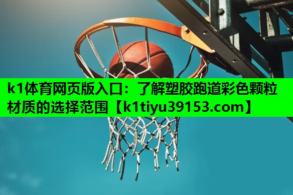 k1体育网页版入口：了解塑胶跑道彩色颗粒材质的选择范围