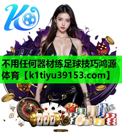 不用任何器材练足球技巧鸿源体育