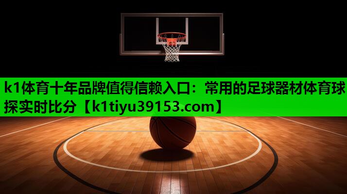 k1体育十年品牌值得信赖入口：常用的足球器材体育球探实时比分