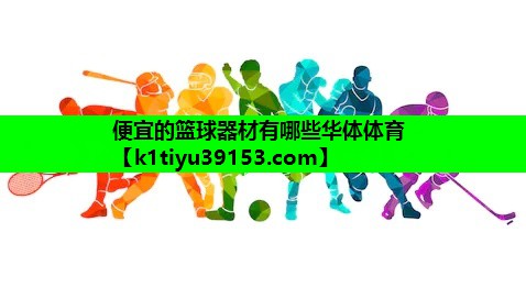 便宜的篮球器材有哪些华体体育