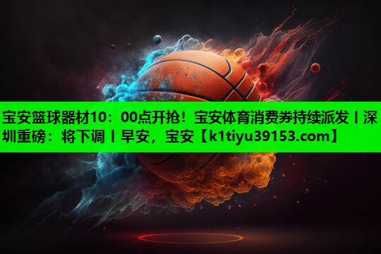 宝安篮球器材10：00点开抢！宝安体育消费券持续派发丨深圳重磅：将下调丨早安，宝安