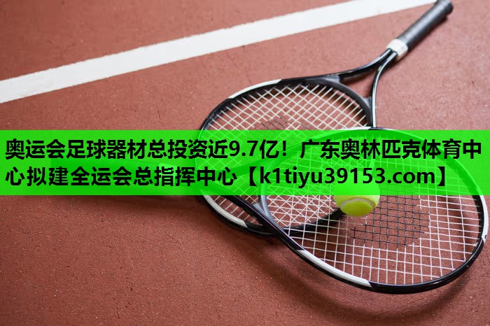 奥运会足球器材总投资近9.7亿！广东奥林匹克体育中心拟建全运会总指挥中心