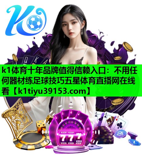 k1体育十年品牌值得信赖入口：不用任何器材练足球技巧五星体育直播网在线看
