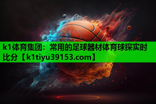 k1体育集团：常用的足球器材体育球探实时比分