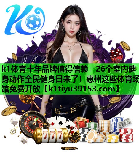 k1体育十年品牌值得信赖：26个室内健身动作全民健身日来了！惠州这些体育场馆免费开放