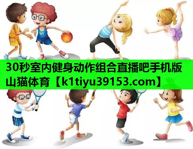 30秒室内健身动作组合直播吧手机版山猫体育