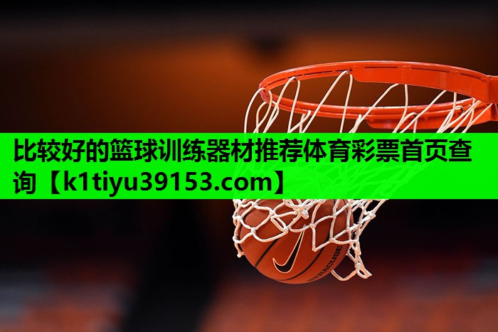比较好的篮球训练器材推荐体育彩票首页查询