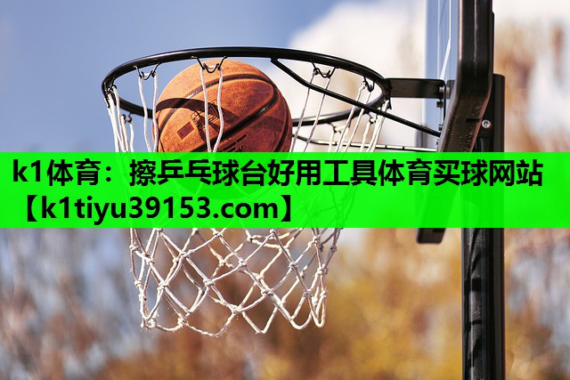 k1体育：擦乒乓球台好用工具体育买球网站