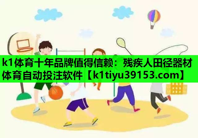 k1体育十年品牌值得信赖：残疾人田径器材体育自动投注软件