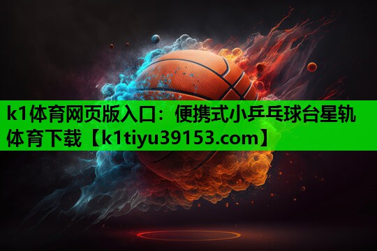 k1体育网页版入口：便携式小乒乓球台星轨体育下载