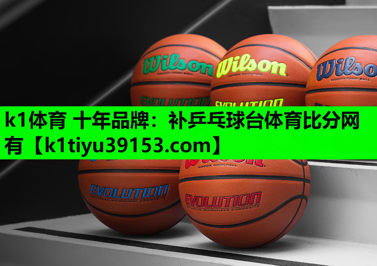 k1体育 十年品牌：补乒乓球台体育比分网有