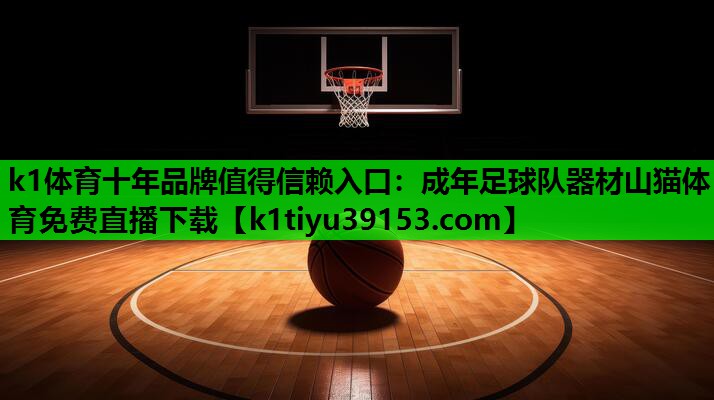 k1体育十年品牌值得信赖入口：成年足球队器材山猫体育免费直播下载
