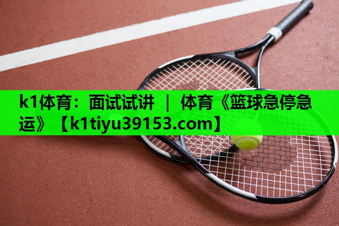 k1体育：面试试讲 ｜ 体育《篮球急停急运》