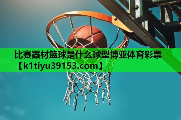 比赛器材篮球是什么球型博亚体育彩票