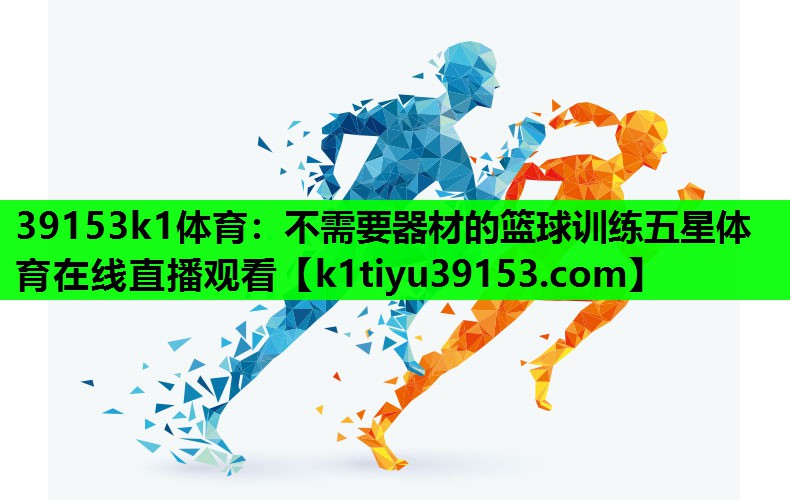 39153k1体育：不需要器材的篮球训练五星体育在线直播观看