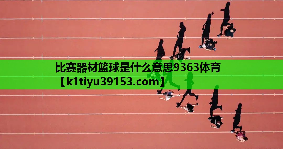 比赛器材篮球是什么意思9363体育