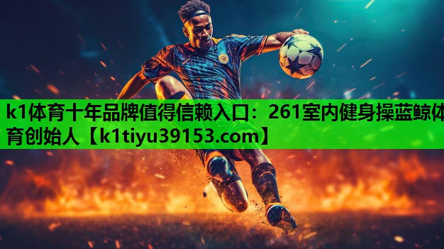 k1体育十年品牌值得信赖入口：261室内健身操蓝鲸体育创始人