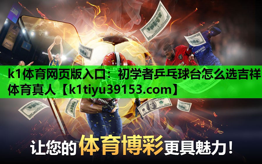 k1体育网页版入口：初学者乒乓球台怎么选吉祥体育真人