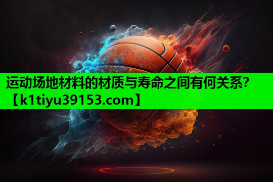 运动场地材料的材质与寿命之间有何关系？