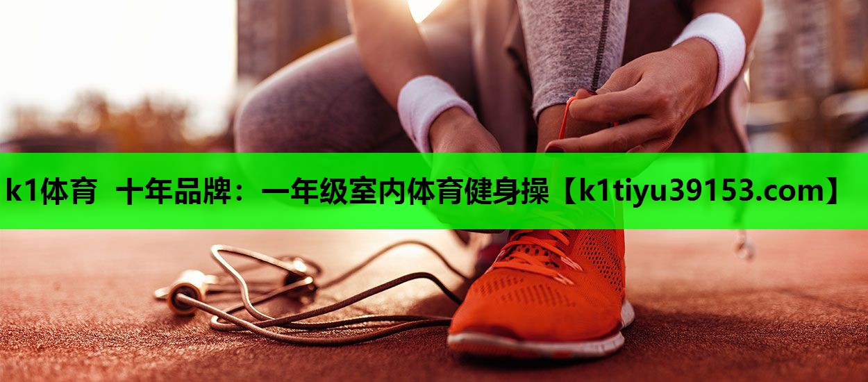 k1体育 十年品牌：一年级室内体育健身操